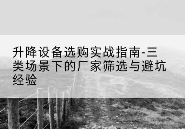 津南区移动式升降机厂家推荐-升降设备选购实战指南-三类场景下的厂家筛选与避坑经验