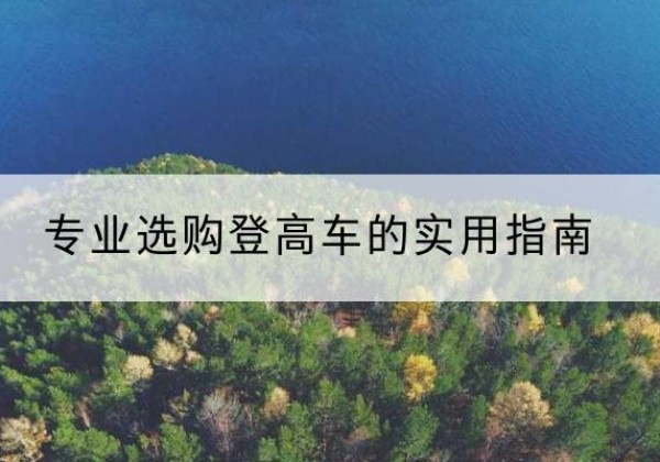 津南区电动登高车厂家推荐-专业选购登高车的实用指南