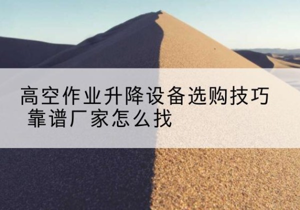 津南区电动升降平台厂家推荐-高空作业升降设备选购技巧 靠谱厂家怎么找