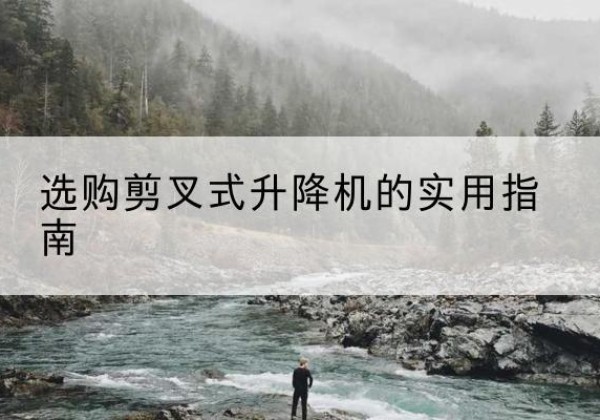 津南区剪叉式升降机怎么选-选购剪叉式升降机的实用指南
